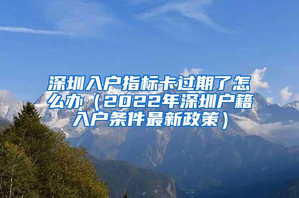 深圳入户指标卡过期了怎么办（2022年深圳户籍入户条件最新政策）