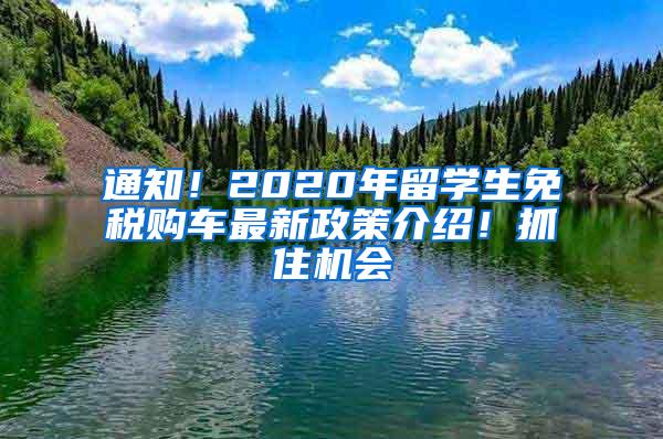 通知！2020年留学生免税购车最新政策介绍！抓住机会