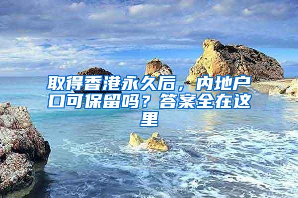 取得香港永久后，内地户口可保留吗？答案全在这里