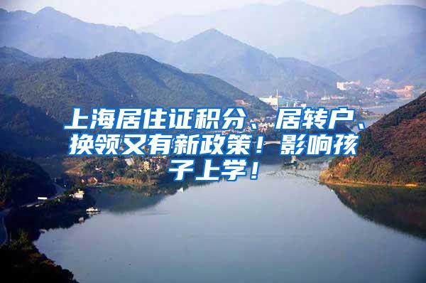 上海居住证积分、居转户、换领又有新政策！影响孩子上学！