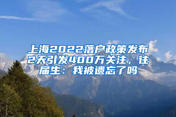 上海2022落户政策发布2天引发400万关注，往届生：我被遗忘了吗