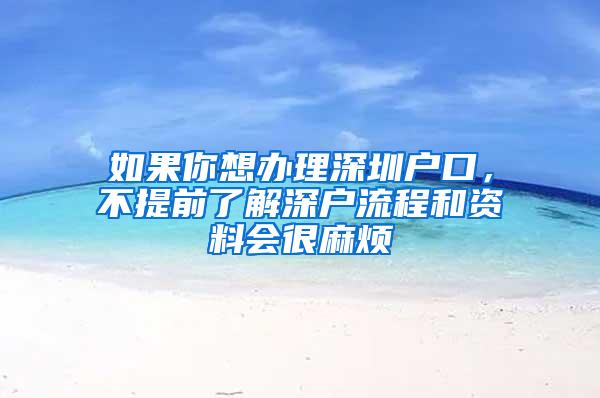 如果你想办理深圳户口，不提前了解深户流程和资料会很麻烦