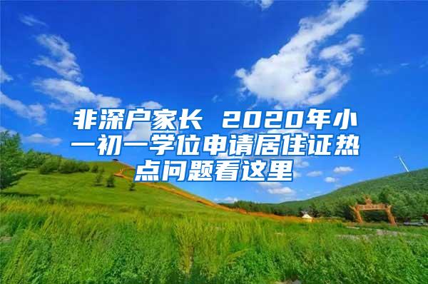 非深户家长 2020年小一初一学位申请居住证热点问题看这里