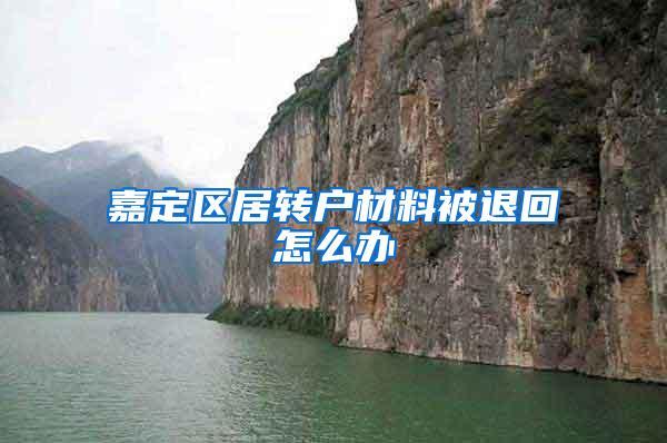 嘉定区居转户材料被退回怎么办