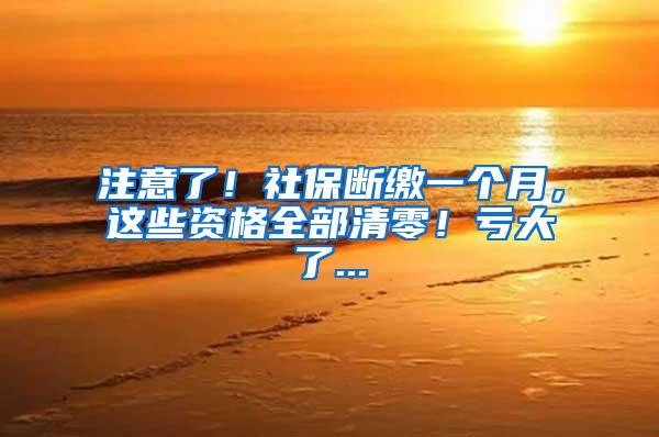 注意了！社保断缴一个月，这些资格全部清零！亏大了...