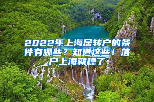 2022年上海居转户的条件有哪些？知道这些！落户上海就稳了