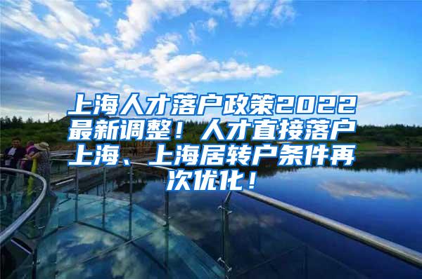 上海人才落户政策2022最新调整！人才直接落户上海、上海居转户条件再次优化！