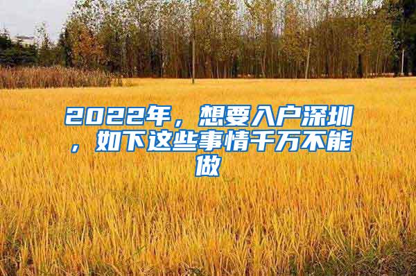 2022年，想要入户深圳，如下这些事情千万不能做