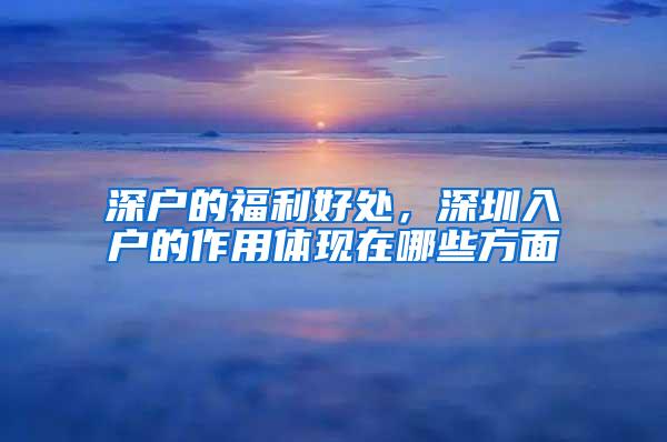 深户的福利好处，深圳入户的作用体现在哪些方面