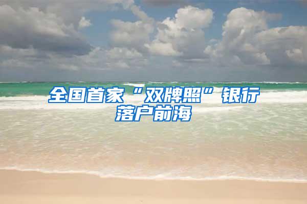 全国首家“双牌照”银行落户前海