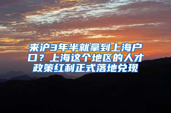来沪3年半就拿到上海户口？上海这个地区的人才政策红利正式落地兑现