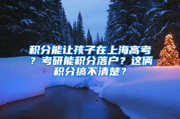积分能让孩子在上海高考？考研能积分落户？这俩积分搞不清楚？