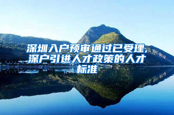 深圳入户预审通过已受理,深户引进人才政策的人才标准