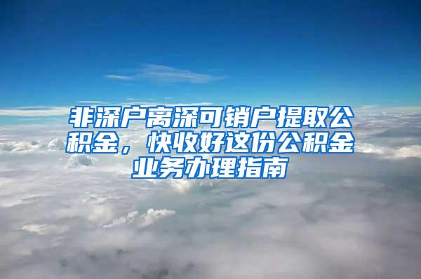 非深户离深可销户提取公积金，快收好这份公积金业务办理指南