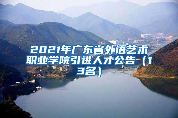 2021年广东省外语艺术职业学院引进人才公告（13名）