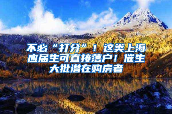 不必“打分”！这类上海应届生可直接落户！催生大批潜在购房者