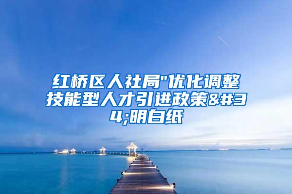 红桥区人社局"优化调整技能型人才引进政策"明白纸