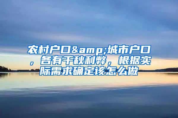 农村户口&城市户口，各有千秋利弊，根据实际需求确定该怎么做