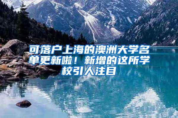 可落户上海的澳洲大学名单更新啦！新增的这所学校引人注目