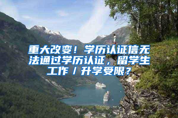 重大改变！学历认证信无法通过学历认证，留学生工作／升学受限？