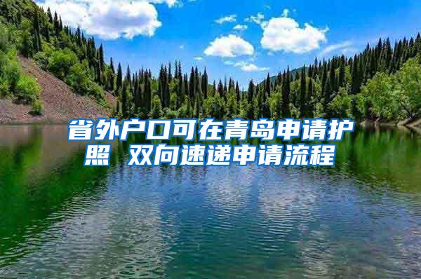 省外户口可在青岛申请护照 双向速递申请流程
