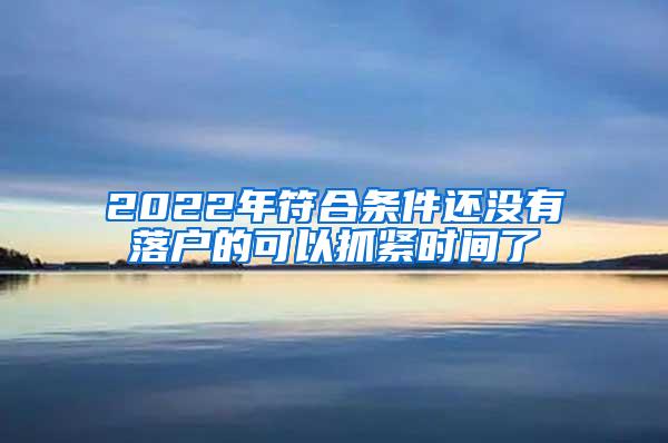 2022年符合条件还没有落户的可以抓紧时间了