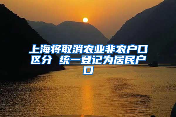 上海将取消农业非农户口区分 统一登记为居民户口