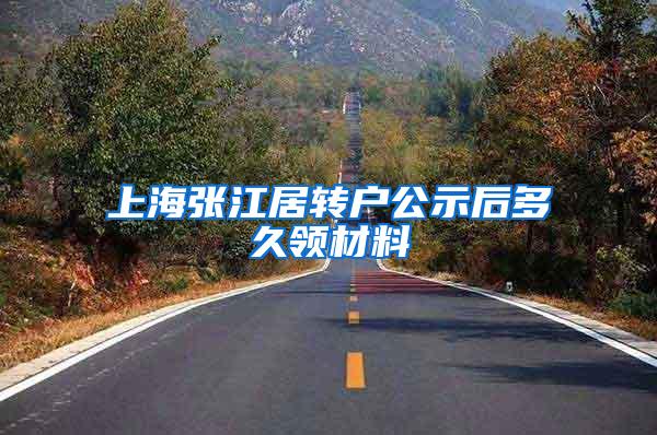 上海张江居转户公示后多久领材料