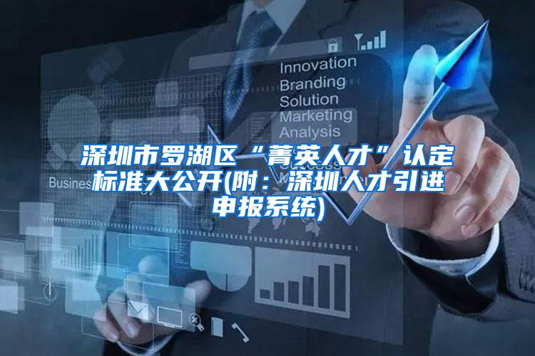 深圳市罗湖区“菁英人才”认定标准大公开(附：深圳人才引进申报系统)