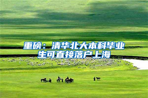 重磅：清华北大本科毕业生可直接落户上海