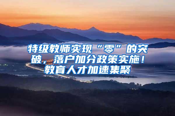 特级教师实现“零”的突破，落户加分政策实施！教育人才加速集聚