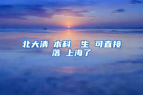 北大清華本科畢業生 可直接落戶上海了