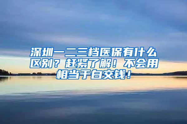 深圳一二三档医保有什么区别？赶紧了解！不会用相当于白交钱！