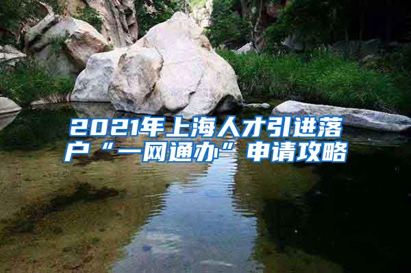 2021年上海人才引进落户“一网通办”申请攻略
