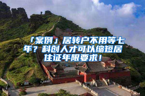 「案例」居转户不用等七年？科创人才可以缩短居住证年限要求！