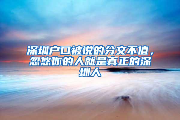 深圳户口被说的分文不值，忽悠你的人就是真正的深圳人