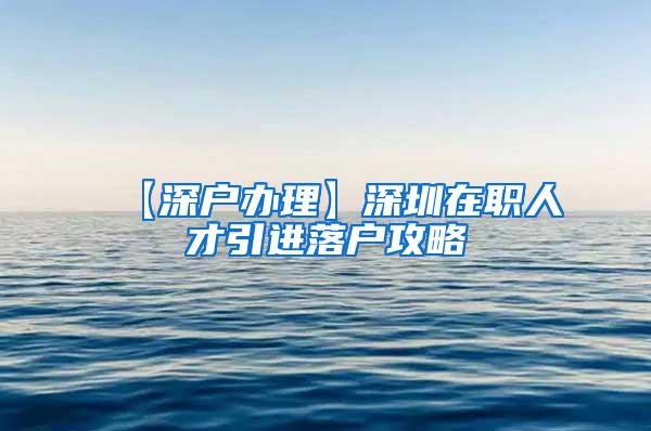 【深户办理】深圳在职人才引进落户攻略