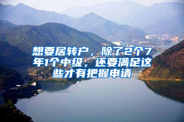 想要居转户，除了2个7年1个中级，还要满足这些才有把握申请