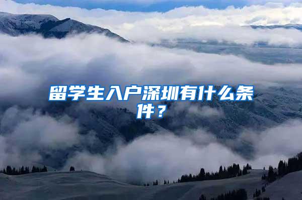 留学生入户深圳有什么条件？