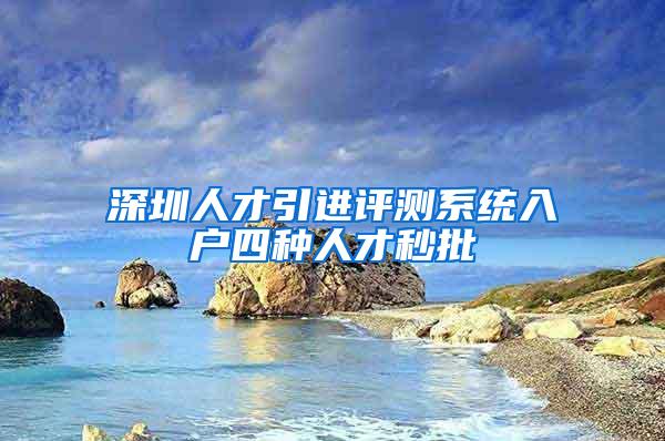 深圳人才引进评测系统入户四种人才秒批