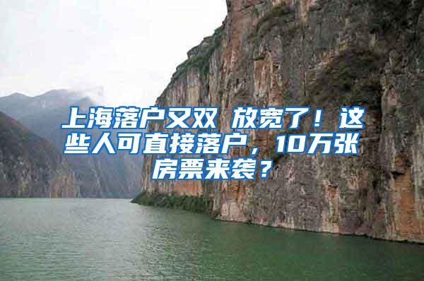 上海落户又双叒放宽了！这些人可直接落户，10万张房票来袭？
