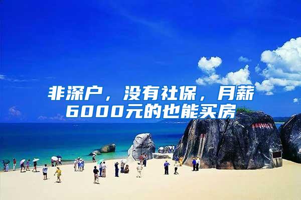 非深户，没有社保，月薪6000元的也能买房