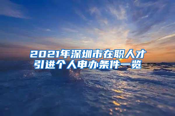 2021年深圳市在职人才引进个人申办条件一览