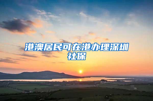 港澳居民可在港办理深圳社保