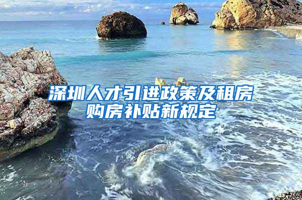 深圳人才引进政策及租房购房补贴新规定