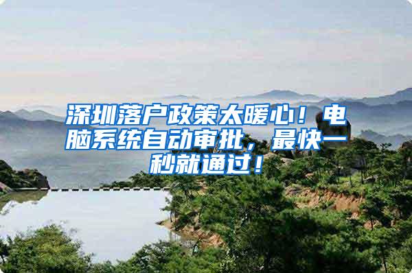 深圳落户政策太暖心！电脑系统自动审批，最快一秒就通过！