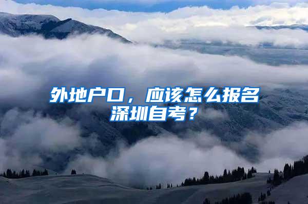 外地户口，应该怎么报名深圳自考？