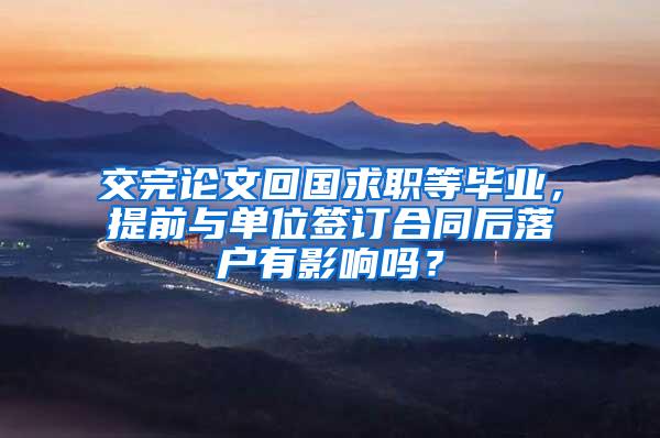 交完论文回国求职等毕业，提前与单位签订合同后落户有影响吗？