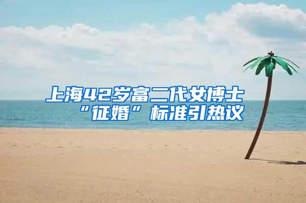 上海42岁富二代女博士“征婚”标准引热议