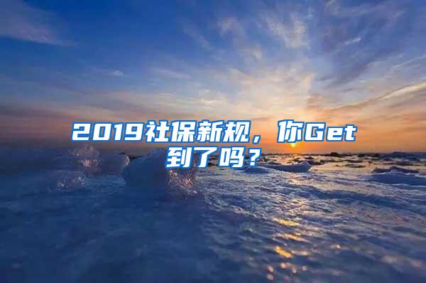 2019社保新规，你Get到了吗？